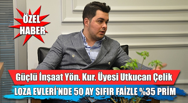 Güçlü İnşaat Yönetim Kurulu Üyesi Utkucan Çelik Loza Evleri’ni Anlattı